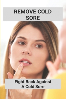 Paperback Remove Cold Sore: Fight Back Against A Cold Sore: Does Toothpaste Get Rid Of Cold Sores Book
