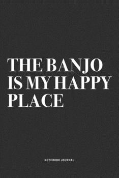 The Banjo Is My Happy Place: A 6x9 Inch Diary Notebook Journal With A Bold Text Font Slogan On A Matte Cover and 120 Blank Lined Pages Makes A Great Alternative To A Card