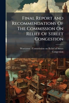 Final Report and Recommendations of the Commission on Relief of Street Congestion: Made to the Mayor and City Council