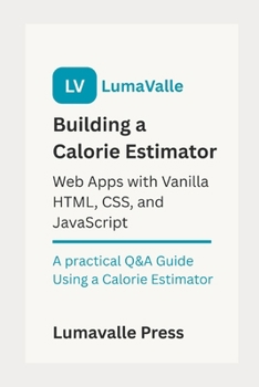 Paperback Building a Calorie Estimator Web App: with Vanilla HTML, CSS, and JavaScript.: A Practical Q&A Guide Using a Calorie Estimator Book