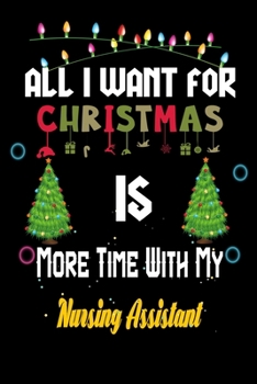 Paperback All I want for Christmas is more time with my Nursing Assistant: Christmas Gift for Nursing Assistant Lovers, Nursing Assistant Journal / Notebook / D Book