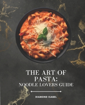 Paperback The Art of Pasta: Noodle Lovers Guide: A Pasta Lovers Cookbook Book