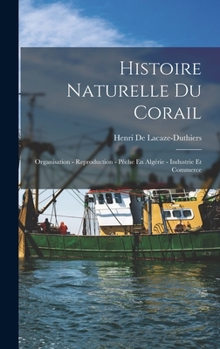 Histoire Naturelle Du Corail: Organisation - Reproduction - Pêche En Algérie - Industrie Et Commerce