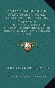 An Examination of the Structural Principles of Mr. Herbert Spencer's Philosophy (Classic Reprint)