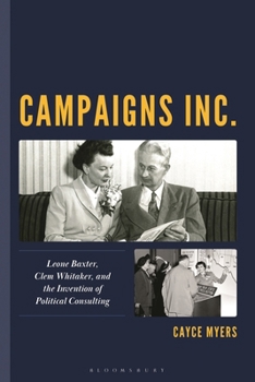 Campaigns Inc.: Leone Baxter, Clem Whitaker, and the Invention of Political Consulting (Women in American Political History)