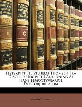 Paperback Festskrift Til Vilhelm Thomsen Fra Disciple: Udgivet I Anledning AF Hans Femogtyvearige Doktorjubilaeum [Dutch] Book