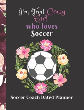 Soccer Coach Dated Planner I'm That Crazy Girl who loves Soccer: Cute Birthday present Retirement Gifts For Coaches featuring Dated 2019-2020 Calendar Blank soccer field pages Team Roster Game Statist