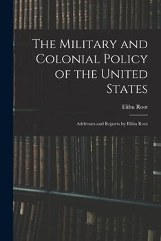 Paperback The Military and Colonial Policy of the United States: Addresses and Reports by Elihu Root Book