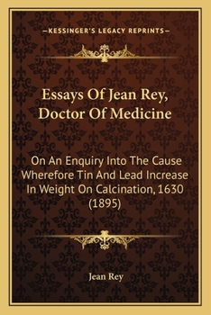 Paperback Essays Of Jean Rey, Doctor Of Medicine: On An Enquiry Into The Cause Wherefore Tin And Lead Increase In Weight On Calcination, 1630 (1895) Book