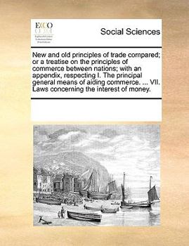 Paperback New and Old Principles of Trade Compared; Or a Treatise on the Principles of Commerce Between Nations; With an Appendix, Respecting I. the Principal G Book