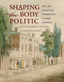 Hardcover Shaping the Body Politic: Art and Political Formation in Early America Book