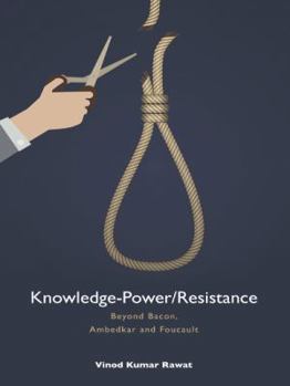 Hardcover Knowledge-Power/Resistance: Beyond Bacon, Ambedkar and Foucault Book