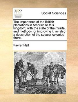 Paperback The Importance of the British Plantations in America to This Kingdom; With the State of Their Trade, and Methods for Improving It; As Also a Descripti Book