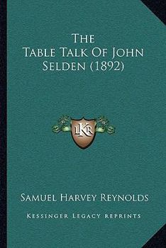 Table-Talk: Being the Discourses of John Selden Esq; or His Sence of Various Matters of Weight and High Consequence Relating especially to Religion and State