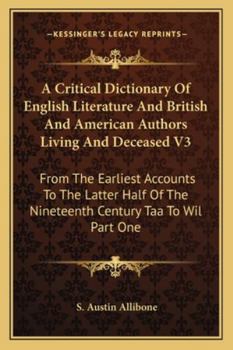 A Critical Dictionary Of English Literature And British And American Authors Living And Deceased V3: From The Earliest Accounts To The Latter Half Of The Nineteenth Century Taa To Wil Part One