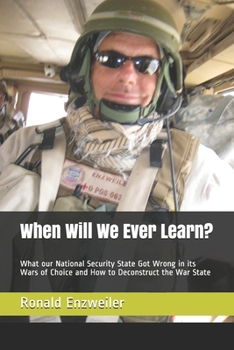 Paperback When Will We Ever Learn?: What our National Security State Got Wrong in its Wars of Choice and How to Deconstruct the War State Book