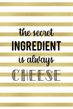 The Secret Ingredient Is Always Cheese: Notebook Journal Composition Blank Lined Diary Notepad 120 Pages Paperback White And Gold Texture Food Lover