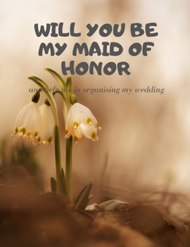 Will you be my Maid of Honor: Easy to Use Wedding Planner 8.5" x11"