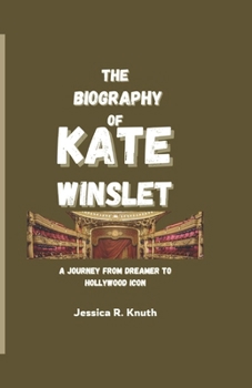 THE BIOGRAPHY OF KATE WINSLET: A Journey from Dreamer to Hollywood Icon