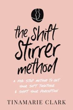 Paperback The Shift Stirrer Method: A FIVE STEP MINDFULNESS METHOD TO GET YOUR SH*T TOGETHER AND SHIFT YOUR PERCEPTION Book