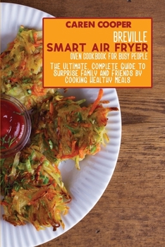 Paperback Breville Smart Air Fryer Oven Cookbook for Busy People: The Ultimate, Complete Guide to Surprise Family and Friends by Cooking Healthy Meals Book