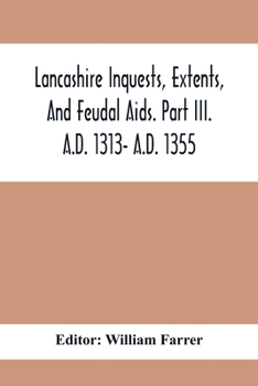 Paperback Lancashire Inquests, Extents, And Feudal Aids. Part Iii. A.D. 1313- A.D. 1355 Book