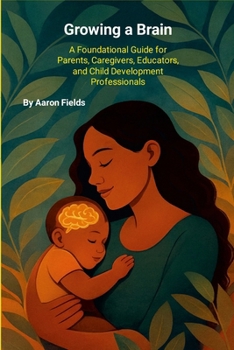 Paperback Growing a Brain: A Foundational Guide for Parents, Caregivers, Educators, and Child Development Professionals Book