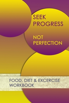Seek Progress Not Perfection: Professional and Practical Food Diary and Fitness Tracker: Monitor Eating, Plan Meals, and Set Diet and Exercise Goals for Optimal Weight Loss.