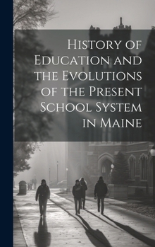 Hardcover History of Education and the Evolutions of the Present School System in Maine Book