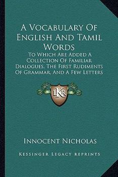 Paperback A Vocabulary Of English And Tamil Words: To Which Are Added A Collection Of Familiar Dialogues, The First Rudiments Of Grammar, And A Few Letters And Book