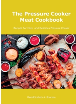 The Pressure Cooker Meat Cookbook: Recipes For Easy and Delicious Pressure Cooker