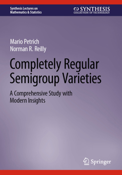 Completely Regular Semigroup Varieties: A Comprehensive Study with Modern Insights (Synthesis Lectures on Mathematics & Statistics)