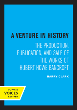 Venture in History the Production Publication and Sale of the Works of Hubert Howe Bancroft (University of California publications. Librarianship:)