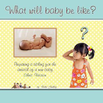 What Will Baby Be Like?: Preparing a sibling for the arrival of a new baby, ethnic version