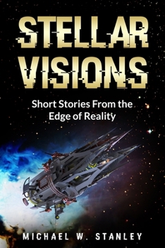 Stellar Visions: Short Stories From the Edge of Reality: Look into the future with these short stories. Wonder, intrigue, Science fiction, and fun for everyone.