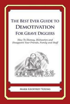 The Best Ever Guide to Demotivation for Grave Diggers: How To Dismay, Dishearten and Disappoint Your Friends, Family and Staff