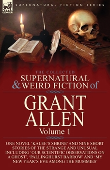 Paperback The Collected Supernatural and Weird Fiction of Grant Allen: Volume 1-One Novel 'Kalee's Shrine', and Nine Short Stories of the Strange and Unusual In Book