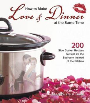 Paperback How to Make Love & Dinner at the Same Time: 200 Slow Cooker Recipes to Heat Up the Bedroom Instead of the Kitchen Book