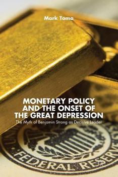 Paperback Monetary Policy and the Onset of the Great Depression: The Myth of Benjamin Strong as Decisive Leader Book