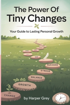 Paperback The Power of Tiny Changes: Your Guide to Lasting Personal Growth: Harness the Power of Small Habits to Achieve Big Results in Life and Beyond Book