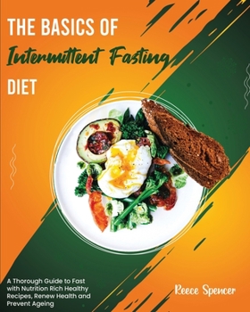 The Basics of Intermittent Fasting Diet: A Thorough Guide to Fast with Nutrition Rich Healthy Recipes, Renew Health and Prevent Ageing