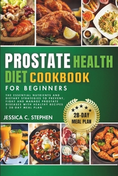 PROSTATE HEALTH DIET COOKBOOK FOR BEGINNERS: Explore The Essential Nutrients And Dietary Strategies To Support Prostate Health