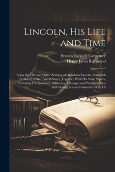 Paperback Lincoln, His Life and Time: Being the Life and Public Services of Abraham Lincoln, Sixteenth President of the United States, Together With His Sta Book