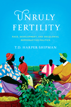 Hardcover Unruly Fertility: Race, Development, and Decolonial Reproductive Politics Book