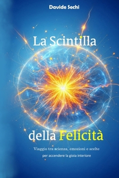 Paperback La Scintilla della Felicità: Viaggio tra scienza, emozioni e scelte per accendere la gioia interiore [Italian] Book