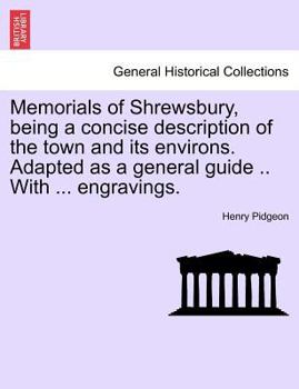 Paperback Memorials of Shrewsbury, Being a Concise Description of the Town and Its Environs. Adapted as a General Guide .. with ... Engravings. Book