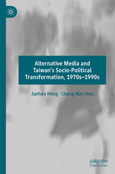 Alternative Media and Taiwan's Socio-Political Transformation, 1970s-1990s