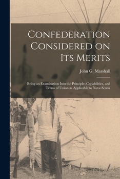 Paperback Confederation Considered on Its Merits [microform]: Being an Examination Into the Principle, Capabilities, and Terms of Union as Applicable to Nova Sc Book
