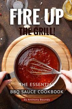 Paperback Fire Up the Grill!: The Essential BBQ Sauce Cookbook Book