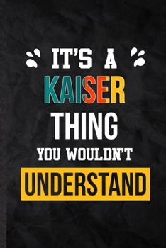 Paperback It's a Kaiser Thing You Wouldn't Understand: Practical Personalized Kaiser Lined Notebook/ Blank Journal For Favorite First Name, Inspirational Saying Book